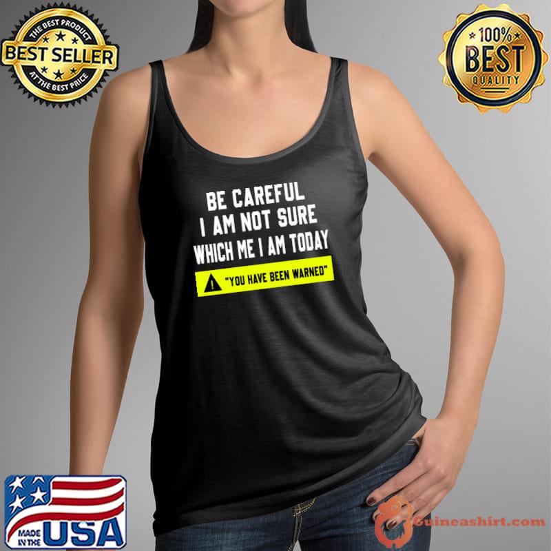 Be careful I am not sure which me I am today, you have been warned T-Shirt Tank Top