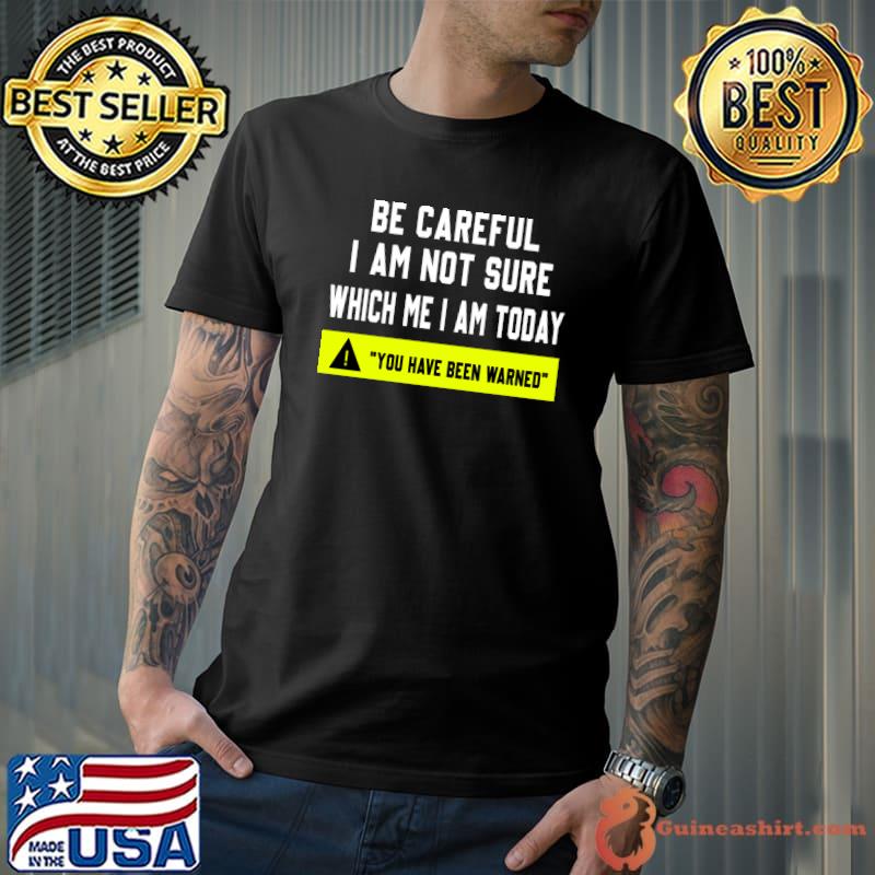 Be careful I am not sure which me I am today, you have been warned T-Shirt