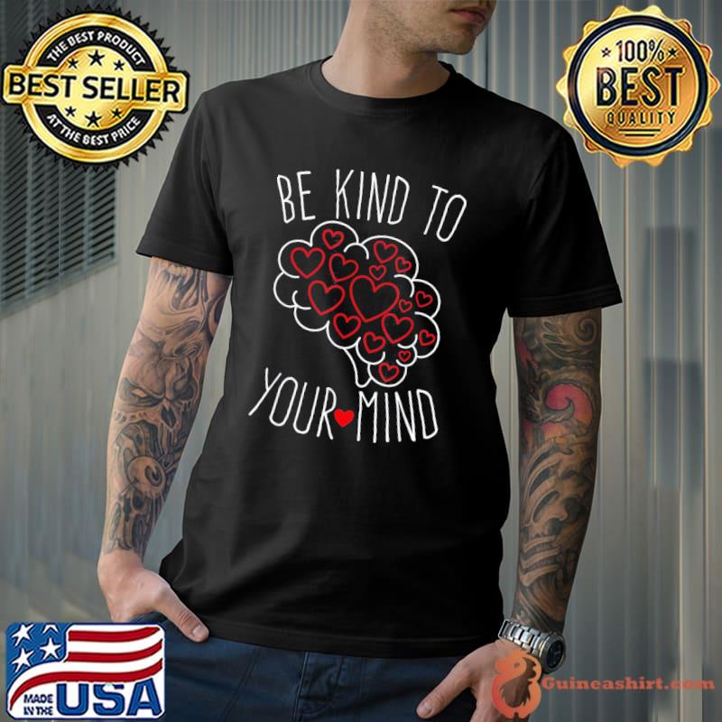 Be kind to your mind mental health matters mental awareness classic shirt