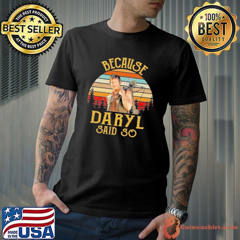 Because daryl said so daryl dixon the walking dead classic shirt