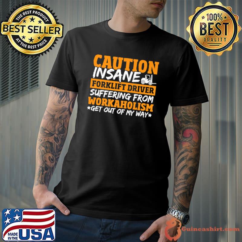 Caution Insane Forklift Driver Suffering From Workaholism Get Out Of My Way Worker Forklift Operator T-Shirt