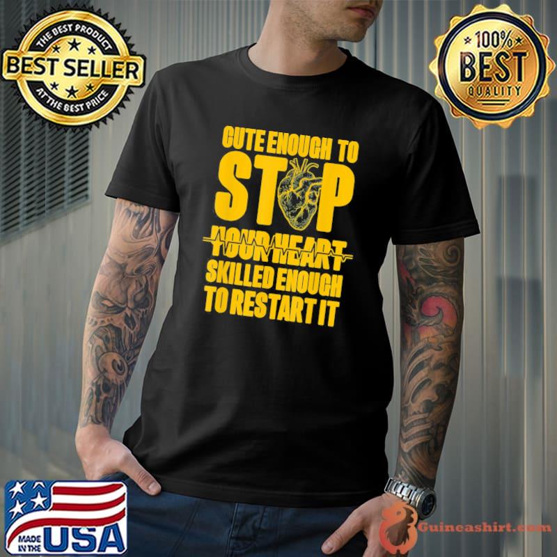 Cute enough to stop your heart skilled enough to restart it classic shirt