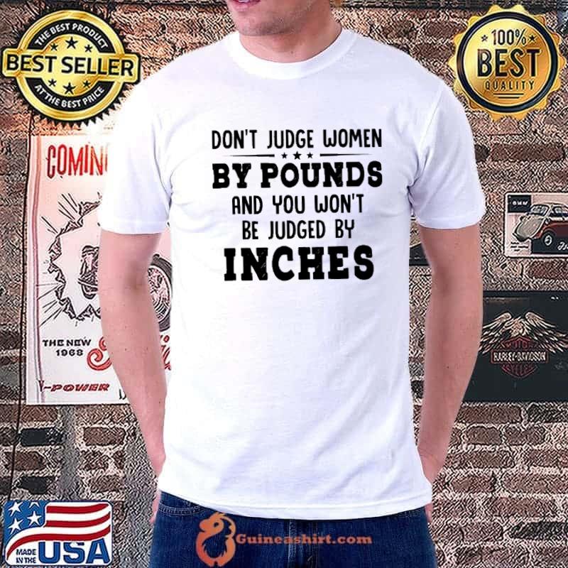 Don't Judge Women By Pounds And You Won't Be Judged By Inches Shirt