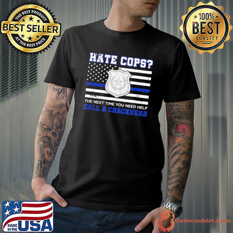 Hate cops the next time you need help call a crackhead blue lives matter classic shirt