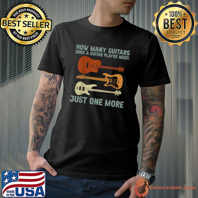 How Many Guitars Does Not Guitar Player Need Just One More T-Shirt