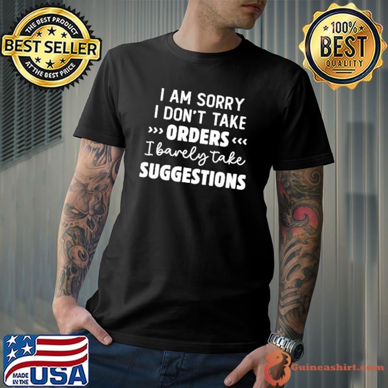 I Am Sorry I Don't Take Orders Shirt