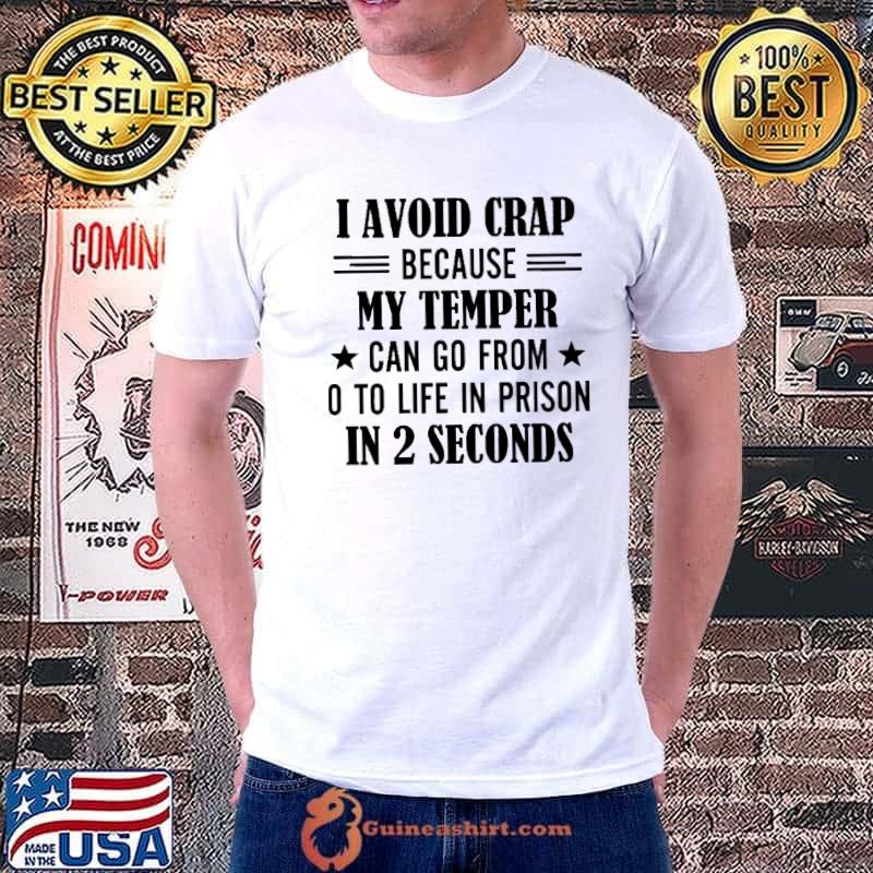 I Avoid Crap Because My Temper Can Go From O To Life In Prision In 2 Seconds shirt