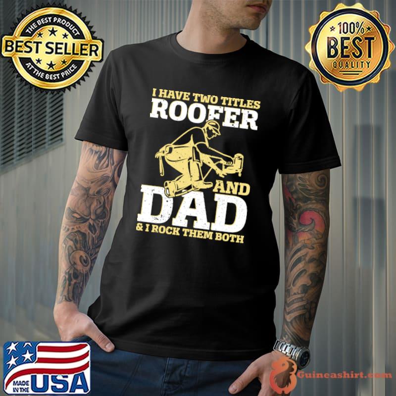 I Have Two Titles Roofer And Dad I Rock Them Both Dad Roofing T-Shirt