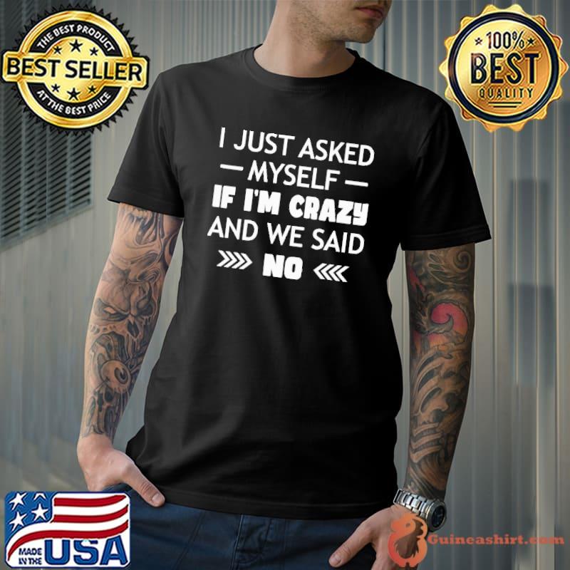 I Just Asked Myself If I'm Crazy And We Said No Shirt