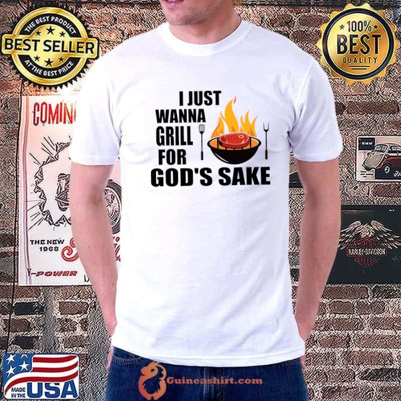 I Just Wanna Grill For God's Sake Grilling Roaster Bbq T-Shirt