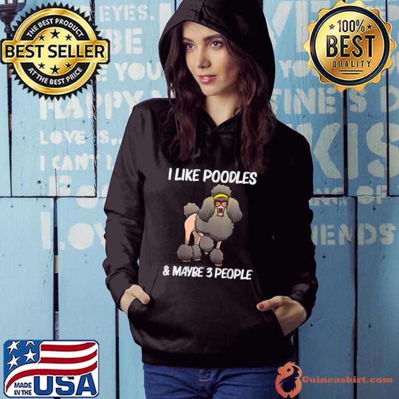 I Like Poodles And Maybe 3 People Pet Dog Lovers T-Shirt Hoodie