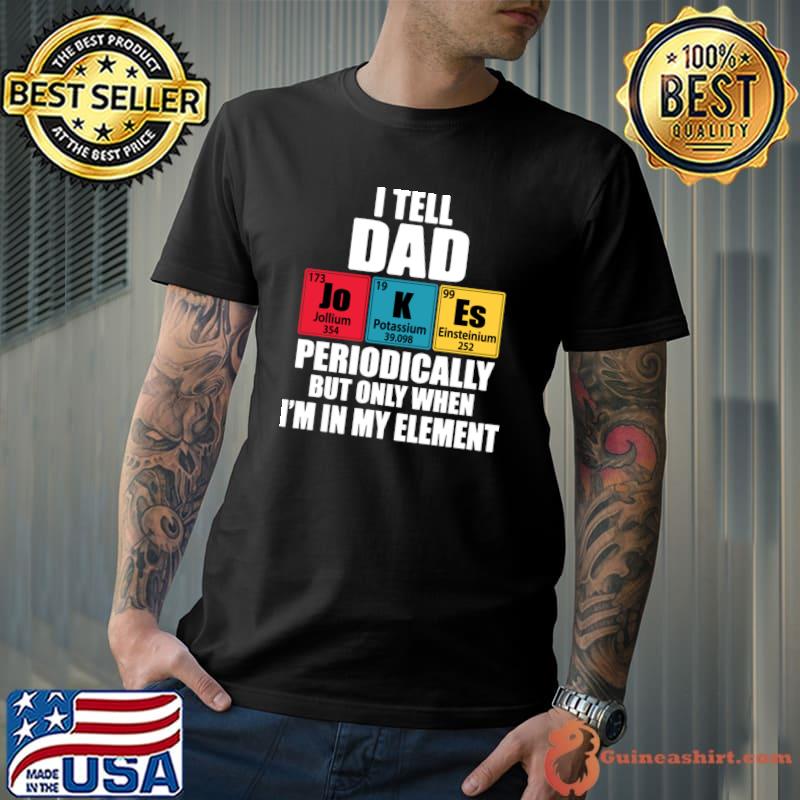 I Tell Dad Jokes Periodically But Only When In My Element T-Shirt