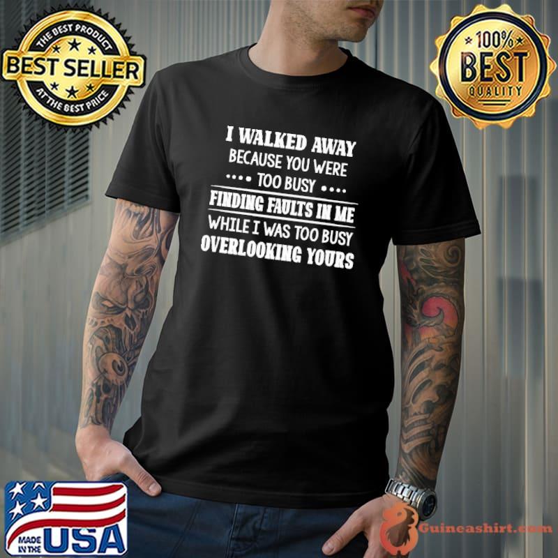 I Walked Away Because You Were Too Busy Shirt