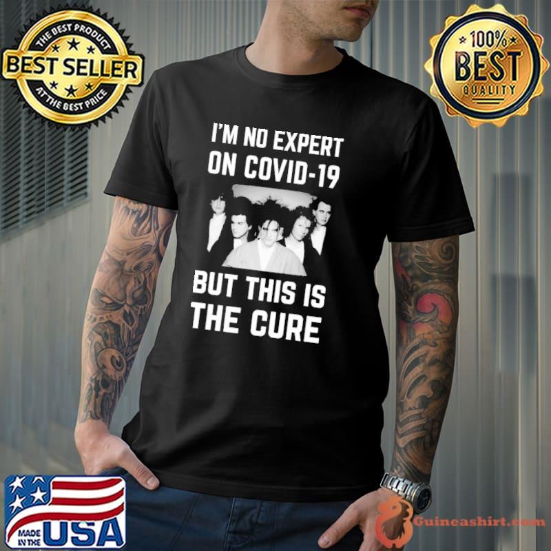 I'm no expert on covid19 but this is the cure classic shirt