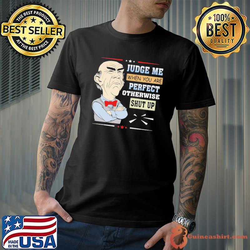Judge Me When You Are Perfect Otherwise Shut Jeff Duham Up Shirt
