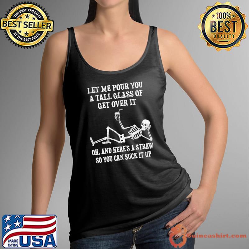 Let Me Pour You A Tall Glass Of Get Over It Skull Shirt Tank Top