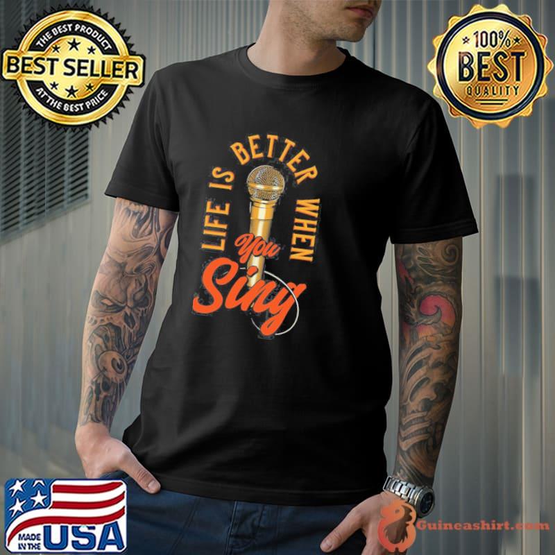 Life is better when you sing shirt