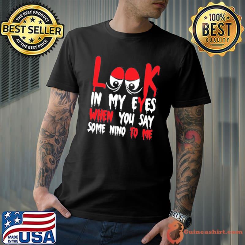 Look in my eyes when you say some nino to me funny quote classic shirt