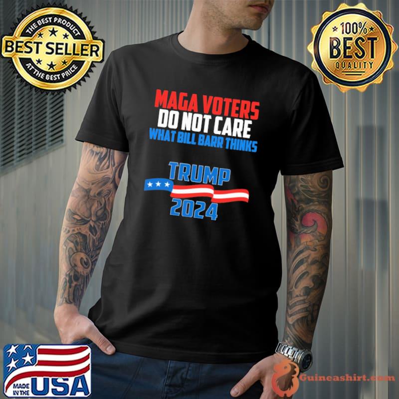 Maga voters do not care what bill barr thinks trump 2024 shirt