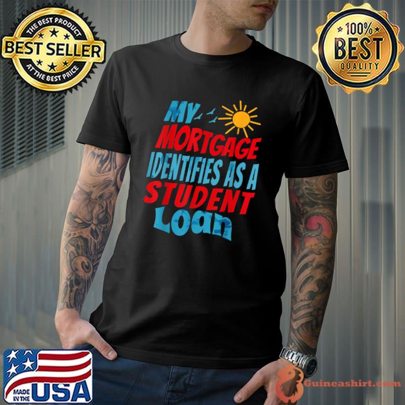 My Mortgage Identifies As A Student Loan Sun And Birds T-Shirt