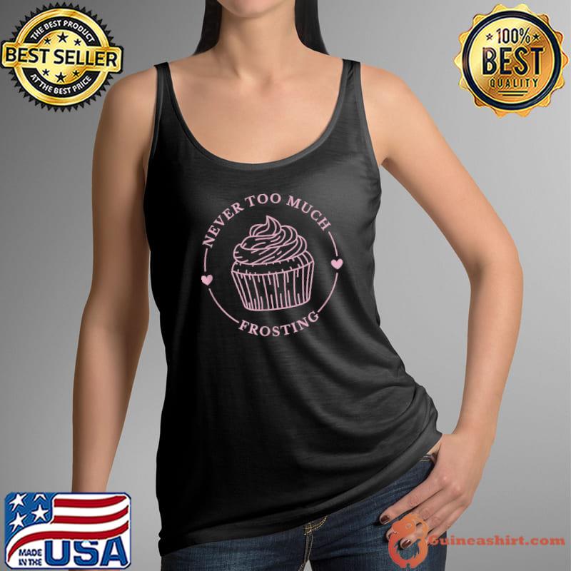 Never Too Much Frosting Cupcake Sweet Food Baker Bakery Sweets T-Shirt Tank Top