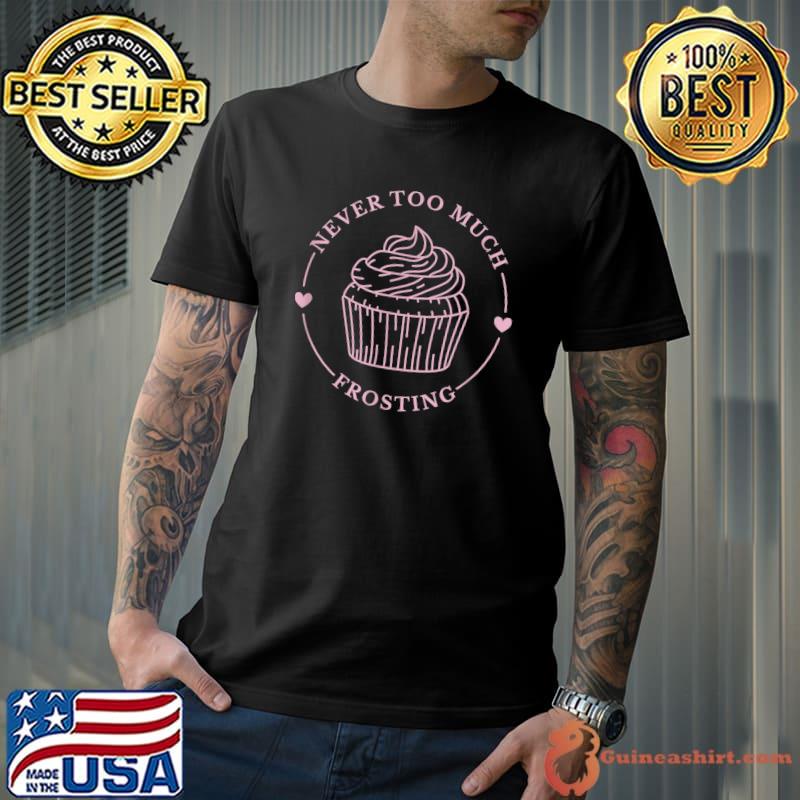 Never Too Much Frosting Cupcake Sweet Food Baker Bakery Sweets T-Shirt