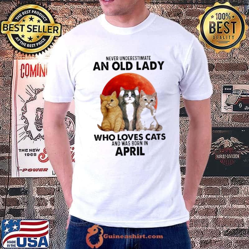Never underestimate an old laday who loves cats was born in april shirt