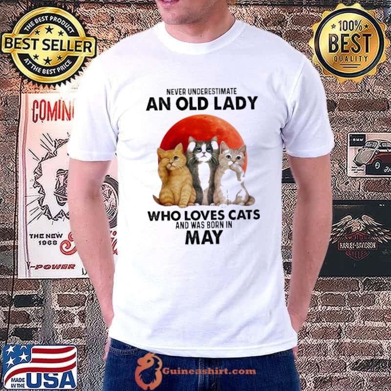 Never underestimate an old laday who loves cats was born in may shirt