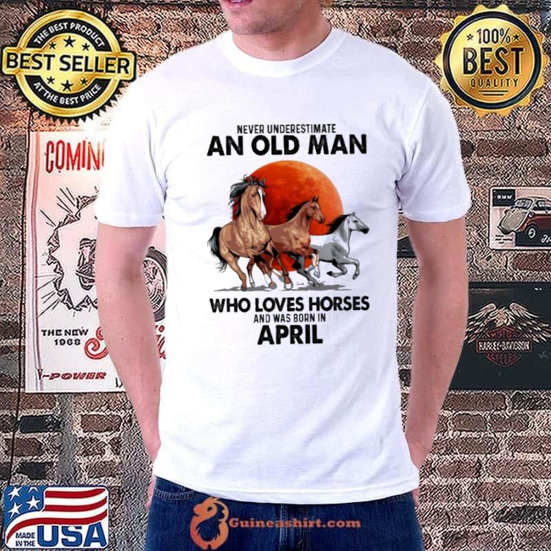 Never Underestimate An Old Man Who Loves Horses Ans Was Born In April Blood Moon Shirt