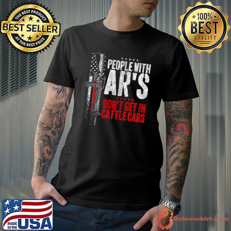 People With Ar's Don't Get In Cattle Cars Gun American Flag T-Shirt