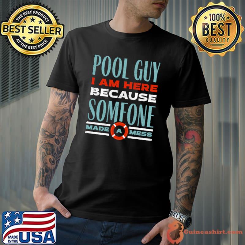 Pool Guy I Am Here Because Someone Made A Mess T-Shirt