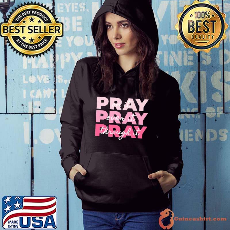 Pray On it Pray Over it Pray Through it Shirt Hoodie