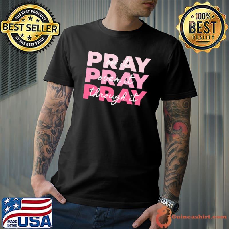 Pray On it Pray Over it Pray Through it Shirt