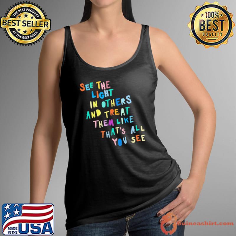 See The Light In Others And Treat Them Like That's All You See Shirt Tank Top