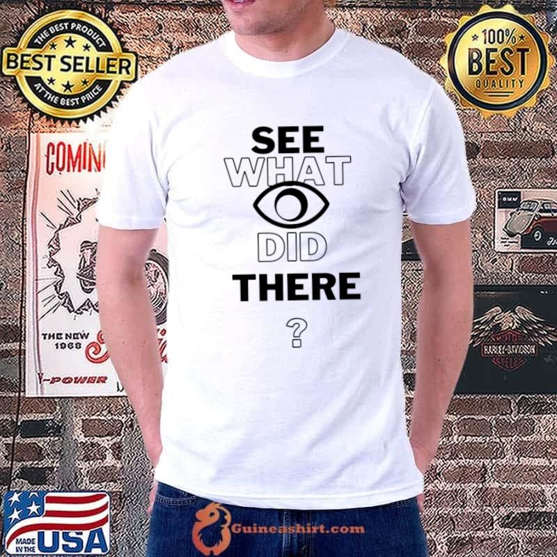 See What I Eye Did There T-Shirt