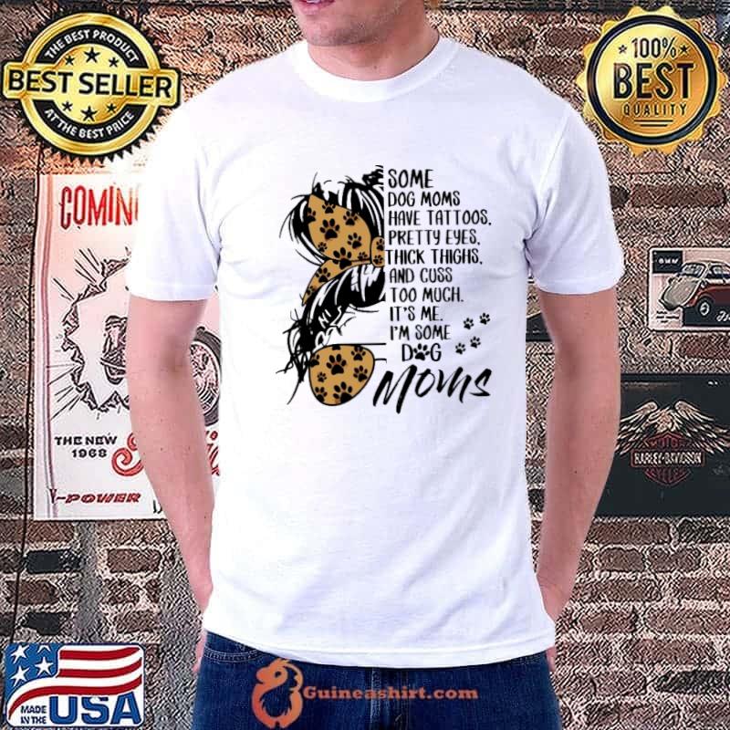 Some dog mom have tattoos pretty eyes thick thighs cuss it's me shirt