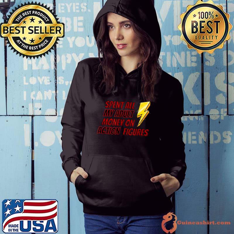 Spent All My Adult Money On Action Figures T-Shirt Hoodie