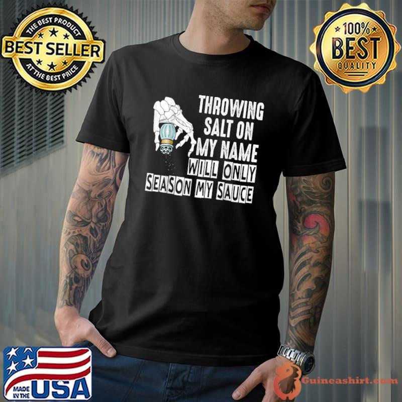 Throwing Salt On My Name Will Only Season My Sauce Skeleton Hand T-Shirt