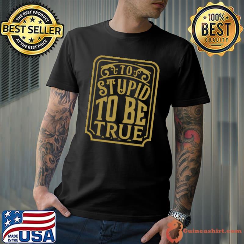 Too Stupid To Be True Classic T-Shirt