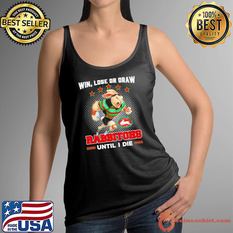 Win, Lost Or Draw - Rabbitohs Until I Die Shirt Tank Top