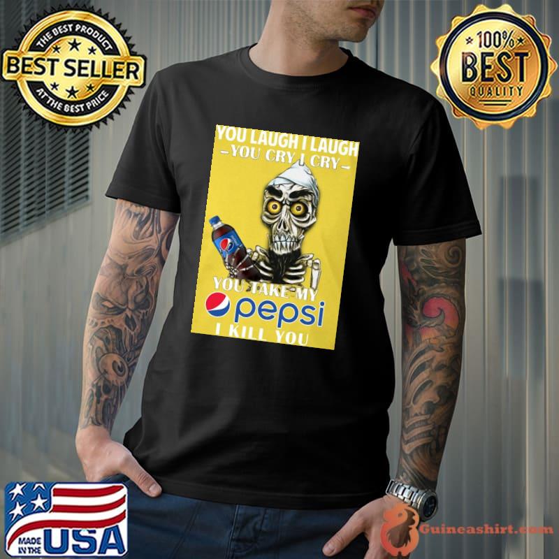 You laugh I laugh you cry I cry you take my pepsi I kill you skull shirt