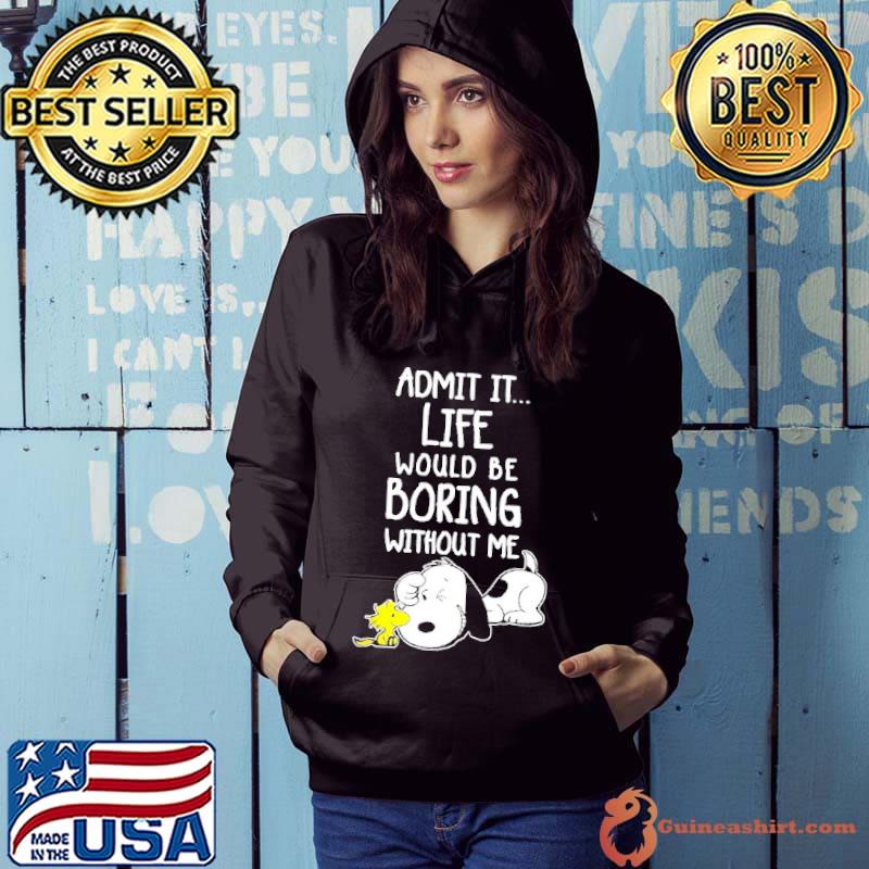 Admit It Life Would Be Boring Without Me Snoopy s Hoodie