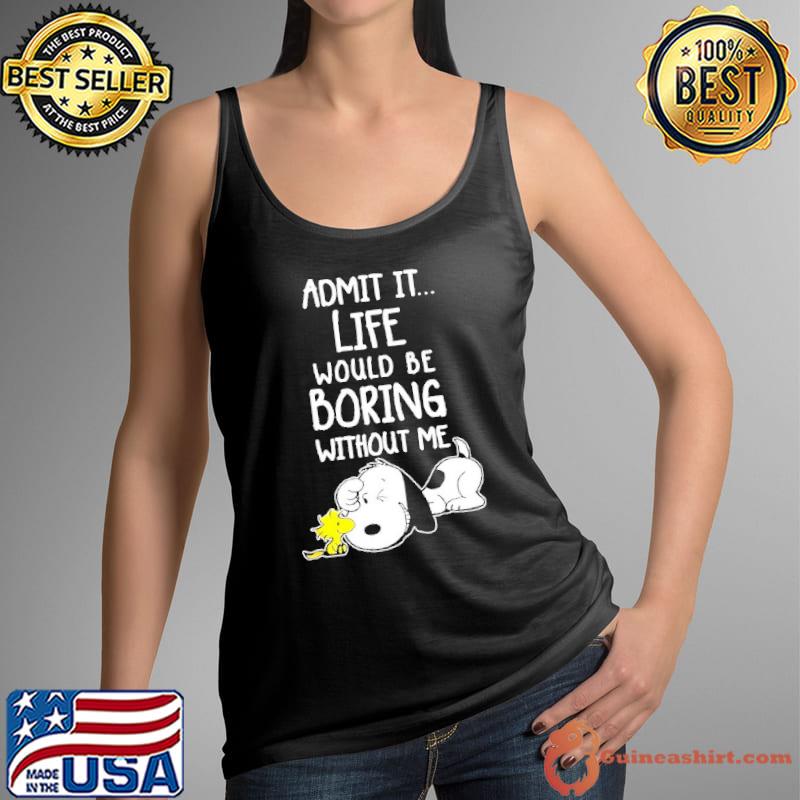 Admit It Life Would Be Boring Without Me Snoopy s Tank Top