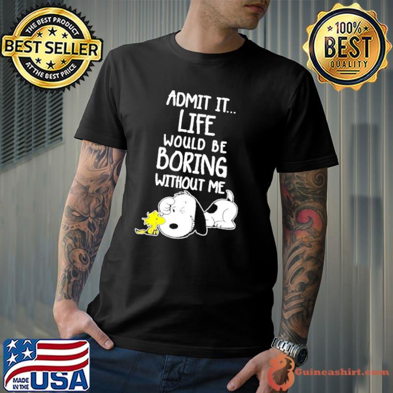 Admit It Life Would Be Boring Without Me Snoopy shirt