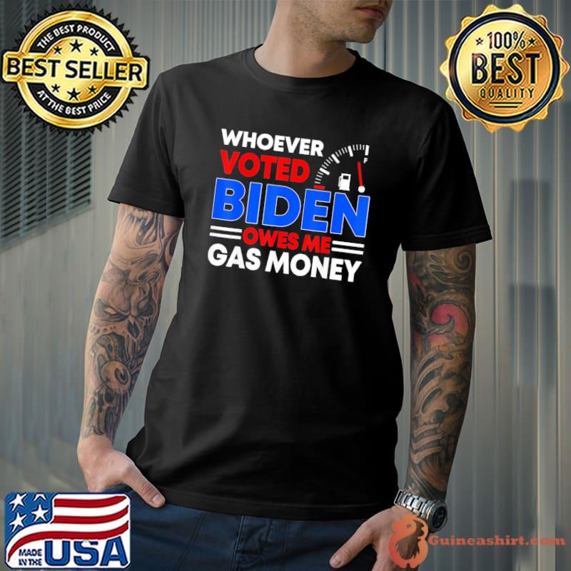 AntI Joe Biden whoever voted Biden owes me gas money shirt