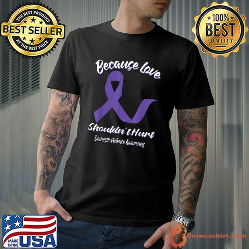Because Love Shouldn't Hurt Domestic Violence Awareness T-Shirt