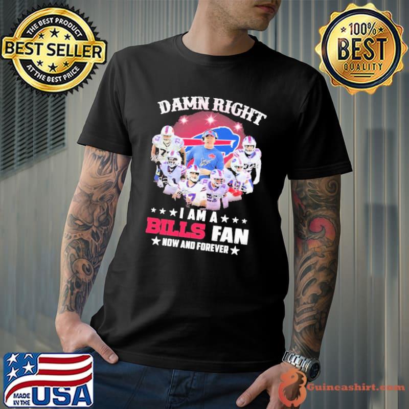 Damn right I am a Buffalo Bills team fan now and forever signature Buffalo Bills classic shirt