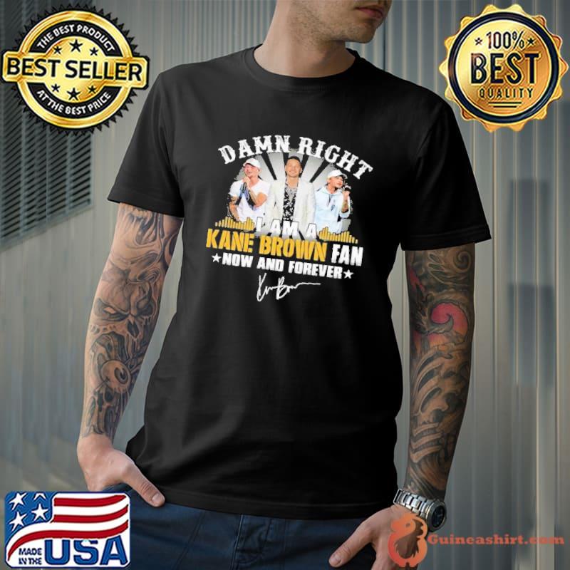 Damn Right I Am A Kane Brown Fan Now And Forever Shirt