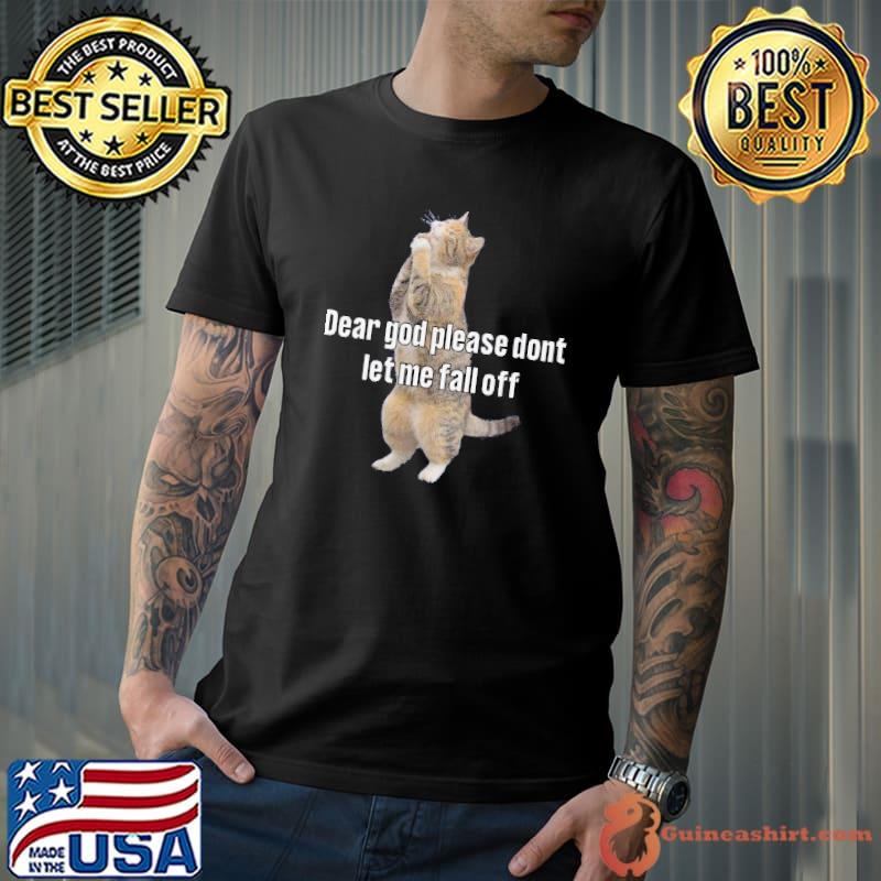 Dear god please don't let me fall off cat praying meme shirt