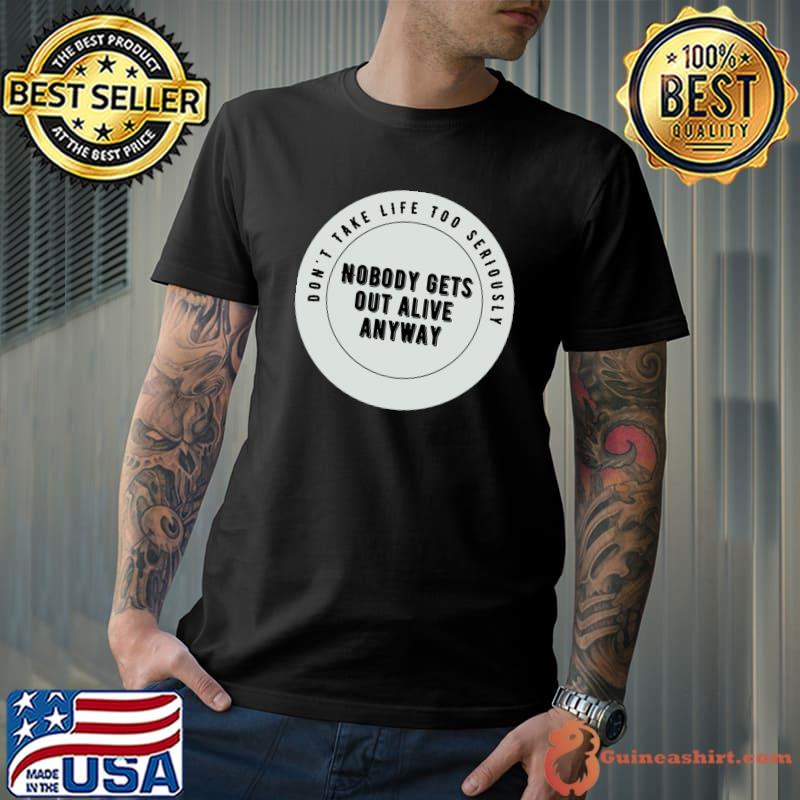Don't take life too seriously nobody gets out alive anyway T-Shirt